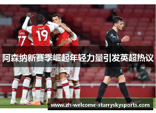 阿森纳新赛季崛起年轻力量引发英超热议