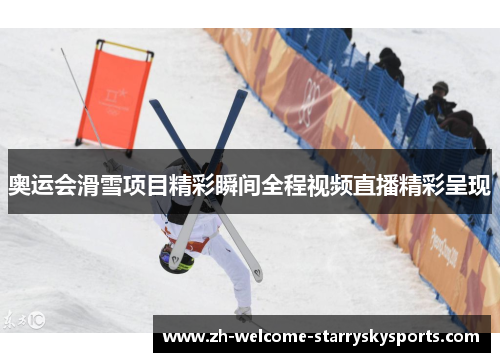 奥运会滑雪项目精彩瞬间全程视频直播精彩呈现